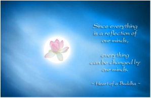 Since everything is a reflection of our mind, everything can be changed with our mind.